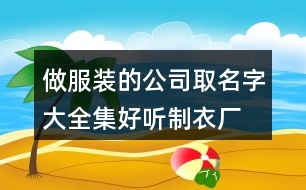 做服裝的公司取名字大全集,好聽制衣廠取名大全免費446個