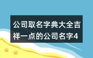 公司取名字典大全,吉祥一點的公司名字463個