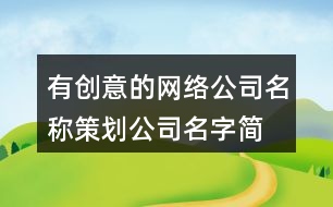 有創(chuàng)意的網(wǎng)絡(luò)公司名稱,策劃公司名字簡單大氣454個