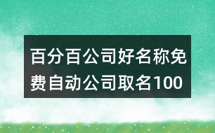 百分百公司好名稱,免費自動公司取名100分434個