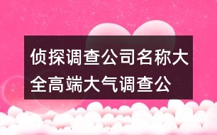 偵探調(diào)查公司名稱大全,高端大氣調(diào)查公司名稱447個(gè)