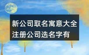 新公司取名寓意大全,注冊公司選名字有哪些新名429個(gè)