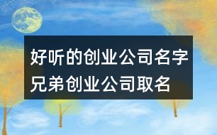 好聽的創(chuàng)業(yè)公司名字,兄弟創(chuàng)業(yè)公司取名大全370個