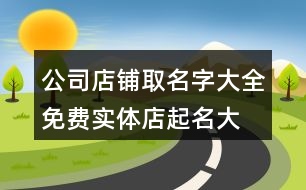 公司店鋪取名字大全免費(fèi),實(shí)體店起名大全生意興隆458個(gè)