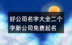 好公司名字大全二個字,新公司免費起名大全449個