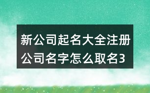 新公司起名大全,注冊公司名字怎么取名376個(gè)