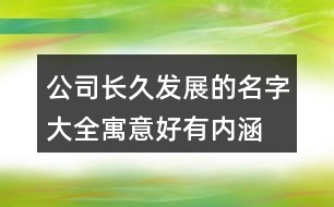 公司長久發(fā)展的名字大全,寓意好有內(nèi)涵的公司名字407個