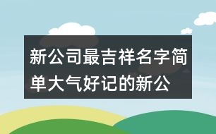 新公司最吉祥名字,簡單大氣好記的新公司名441個(gè)