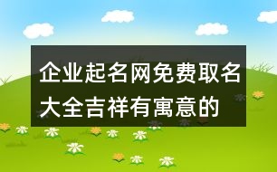 企業(yè)起名網(wǎng)免費取名大全,吉祥有寓意的公司名大全433個