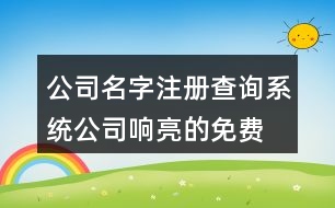 公司名字注冊查詢系統(tǒng),公司響亮的免費(fèi)起名大全429個(gè)