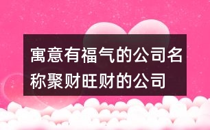 寓意有福氣的公司名稱,聚財旺財?shù)墓救∶?18個