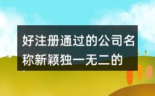 好注冊通過的公司名稱,新穎獨一無二的公司名字422個