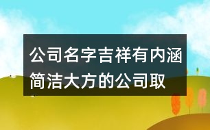 公司名字吉祥有內(nèi)涵,簡潔大方的公司取名387個