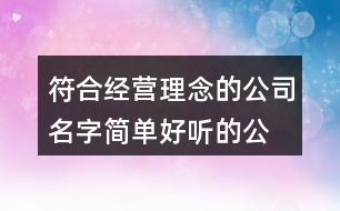 符合經(jīng)營理念的公司名字,簡單好聽的公司名字大全373個(gè)