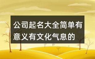 公司起名大全簡(jiǎn)單有意義,有文化氣息的公司名字447個(gè)