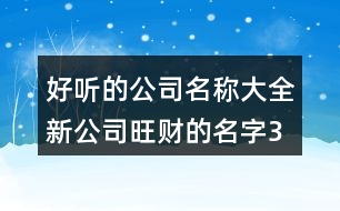 好聽(tīng)的公司名稱大全,新公司旺財(cái)?shù)拿?96個(gè)