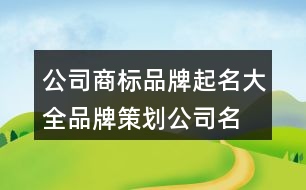 公司商標品牌起名大全,品牌策劃公司名字大全402個