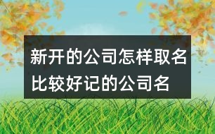 新開的公司怎樣取名,比較好記的公司名字448個(gè)