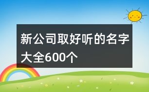 新公司取好聽(tīng)的名字大全600個(gè)