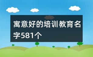 寓意好的培訓教育名字581個