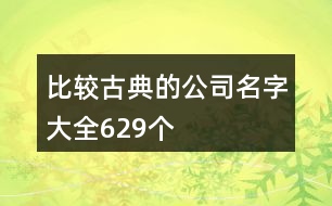 比較古典的公司名字大全629個(gè)