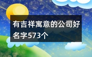 有吉祥寓意的公司好名字573個