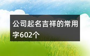 公司起名吉祥的常用字602個