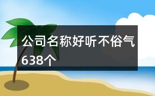 公司名稱好聽不俗氣638個(gè)