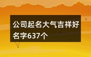 公司起名大氣吉祥好名字637個(gè)