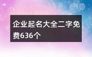 企業(yè)起名大全二字免費(fèi)636個(gè)