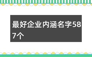 最好企業(yè)內(nèi)涵名字587個(gè)