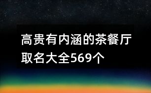 高貴有內(nèi)涵的茶餐廳取名大全569個(gè)