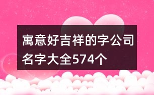 寓意好吉祥的字公司名字大全574個(gè)