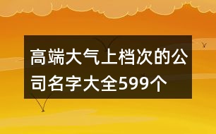 高端大氣上檔次的公司名字大全599個