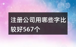 注冊(cè)公司用哪些字比較好567個(gè)