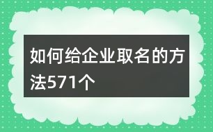 如何給企業(yè)取名的方法571個