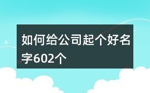 如何給公司起個(gè)好名字602個(gè)