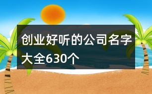 創(chuàng)業(yè)好聽(tīng)的公司名字大全630個(gè)