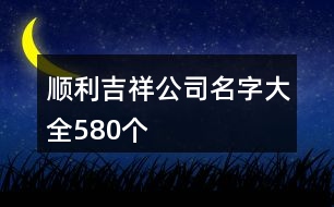 順利吉祥公司名字大全580個(gè)