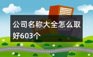 公司名稱大全怎么取好603個(gè)