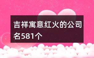 吉祥寓意紅火的公司名581個