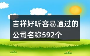 吉祥好聽(tīng)容易通過(guò)的公司名稱592個(gè)