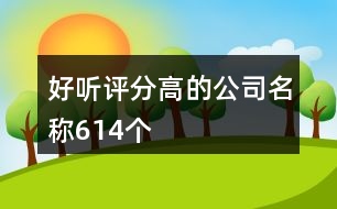 好聽(tīng)評(píng)分高的公司名稱(chēng)614個(gè)