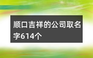 順口吉祥的公司取名字614個(gè)