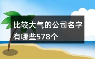 比較大氣的公司名字有哪些578個(gè)