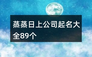 蒸蒸日上公司起名大全89個