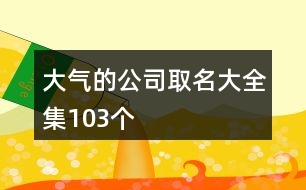 大氣的公司取名大全集103個