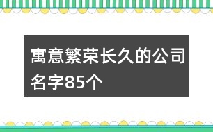 寓意繁榮長(zhǎng)久的公司名字85個(gè)