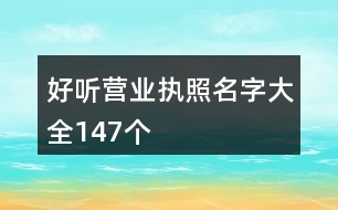 好聽營業(yè)執(zhí)照名字大全147個(gè)