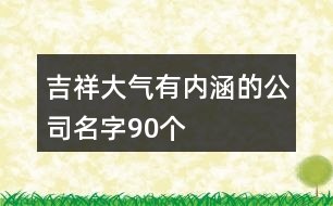 吉祥大氣有內(nèi)涵的公司名字90個(gè)